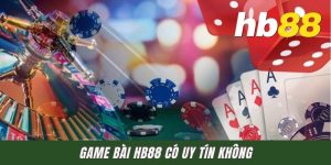 Game Bài HB88 Có Uy Tín Không? Góc Nhìn Chuẩn Chỉ Cho Newbie