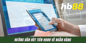 Hướng Dẫn Rút Tiền HB88 Về Ngân Hàng Cực Kỳ Nhanh Gọn Cho Newbie