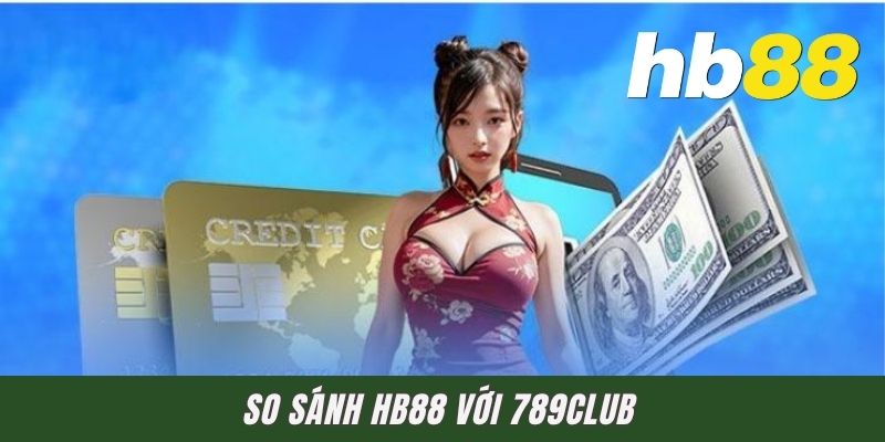 So Sánh HB88 Với 789Club - Đâu Mới Là Sân Chơi Đích Thực