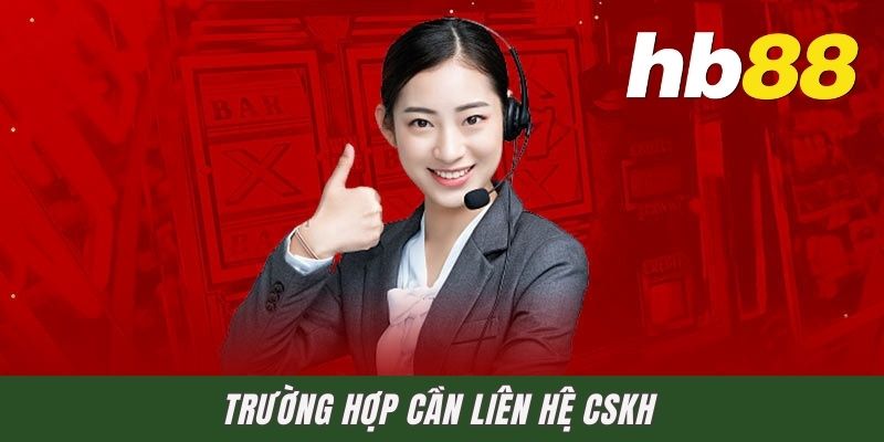 Trường hợp cần liên hệ CSKH